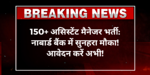 150+ असिस्टेंट मैनेजर भर्ती: नाबार्ड बैंक में सुनहरा मौका! आवेदन करें अभी!